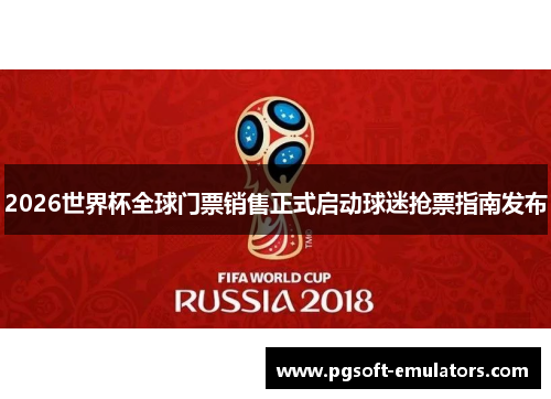 2026世界杯全球门票销售正式启动球迷抢票指南发布