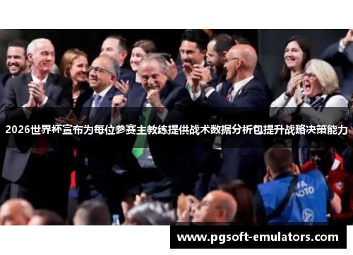 2026世界杯宣布为每位参赛主教练提供战术数据分析包提升战略决策能力