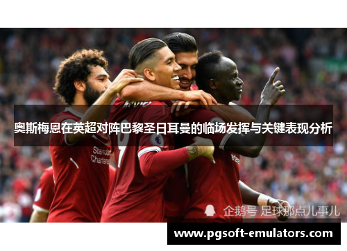 奥斯梅恩在英超对阵巴黎圣日耳曼的临场发挥与关键表现分析