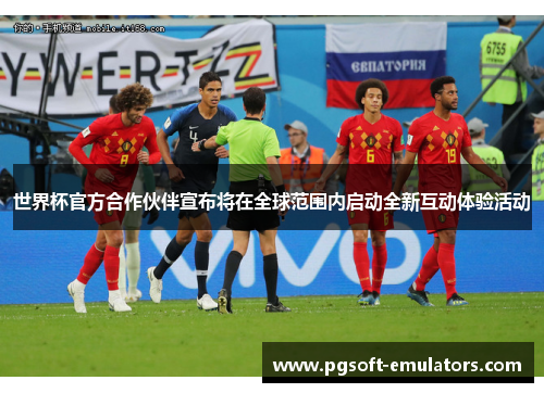 世界杯官方合作伙伴宣布将在全球范围内启动全新互动体验活动