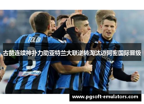 古赞连续神扑力助亚特兰大联逆转淘汰迈阿密国际晋级
