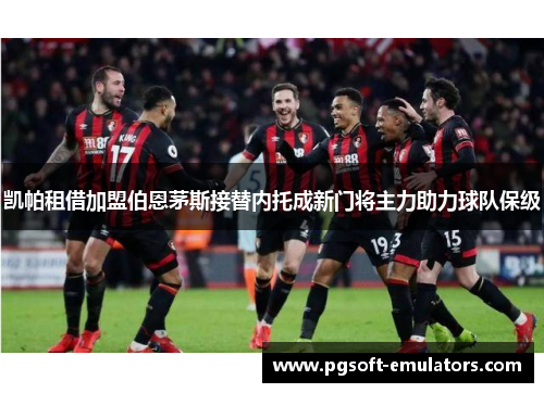 凯帕租借加盟伯恩茅斯接替内托成新门将主力助力球队保级