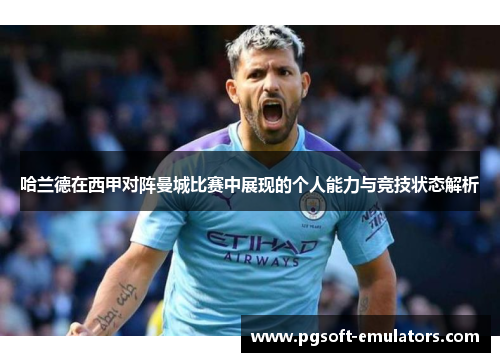哈兰德在西甲对阵曼城比赛中展现的个人能力与竞技状态解析