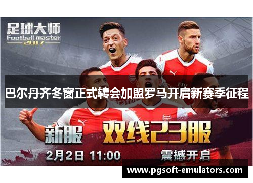 巴尔丹齐冬窗正式转会加盟罗马开启新赛季征程
