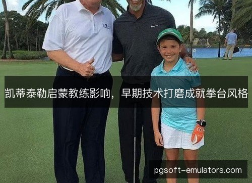 凯蒂泰勒启蒙教练影响，早期技术打磨成就拳台风格